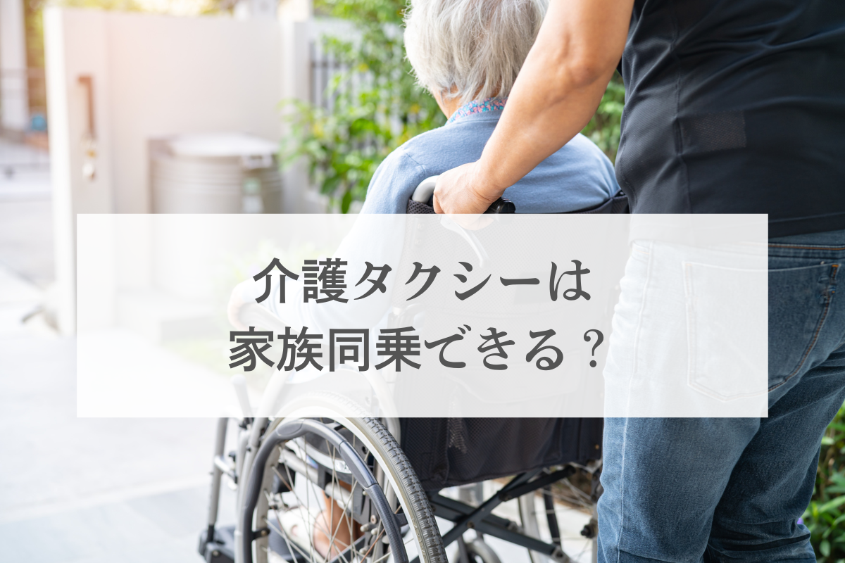 介護タクシーは家族同乗できる？同乗が認められるケースと条件を紹介